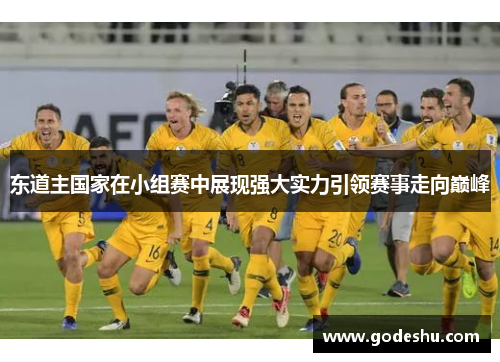 东道主国家在小组赛中展现强大实力引领赛事走向巅峰