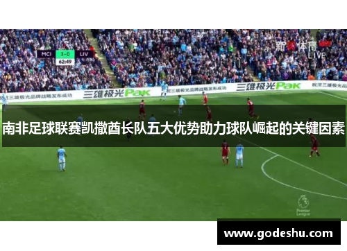 南非足球联赛凯撒酋长队五大优势助力球队崛起的关键因素 南非足球联赛凯撒酋长队五大优势助力球队崛起的关键因素