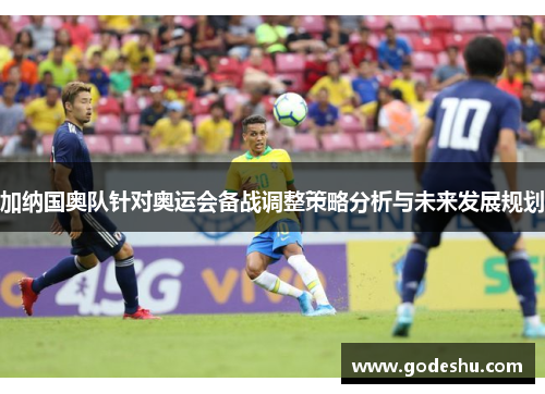 加纳国奥队针对奥运会备战调整策略分析与未来发展规划