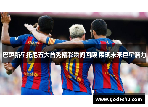 巴萨新星托尼五大首秀精彩瞬间回顾 展现未来巨星潜力
