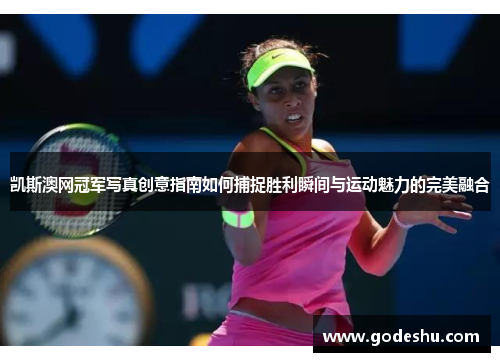 凯斯澳网冠军写真创意指南如何捕捉胜利瞬间与运动魅力的完美融合 凯斯澳网冠军写真创意指南如何捕捉胜利瞬间与运动魅力的完美融合