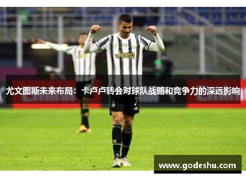 尤文图斯未来布局：卡卢卢转会对球队战略和竞争力的深远影响