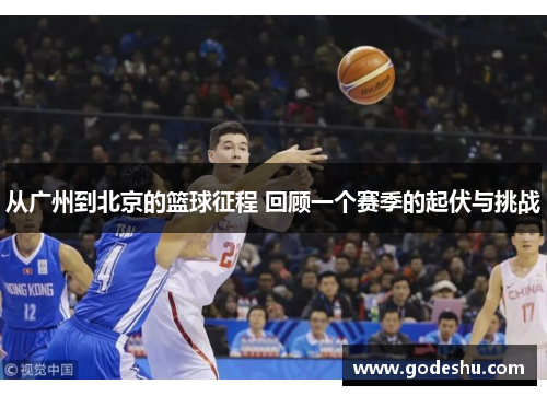 从广州到北京的篮球征程 回顾一个赛季的起伏与挑战 从广州到北京的篮球征程 回顾一个赛季的起伏与挑战