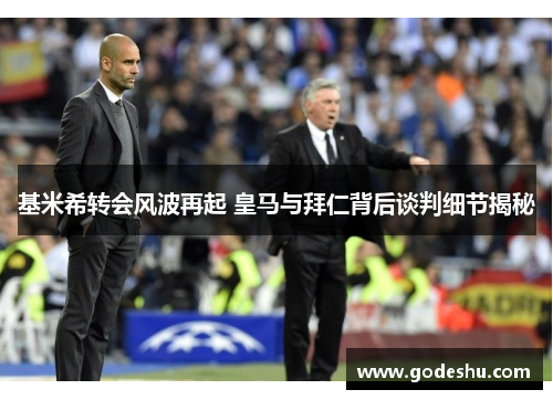 基米希转会风波再起 皇马与拜仁背后谈判细节揭秘 基米希转会风波再起 皇马与拜仁背后谈判细节揭秘