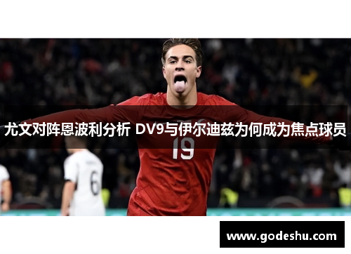 尤文对阵恩波利分析 DV9与伊尔迪兹为何成为焦点球员