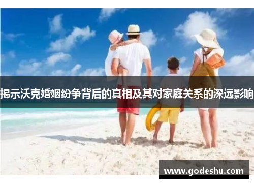 揭示沃克婚姻纷争背后的真相及其对家庭关系的深远影响