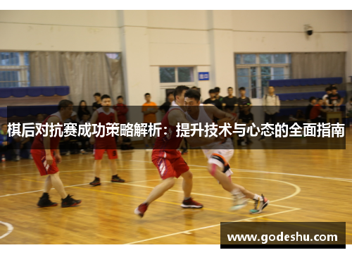 棋后对抗赛成功策略解析:提升技术与心态的全面指南 棋后对抗赛成功策略解析:提升技术与心态的全面指南
