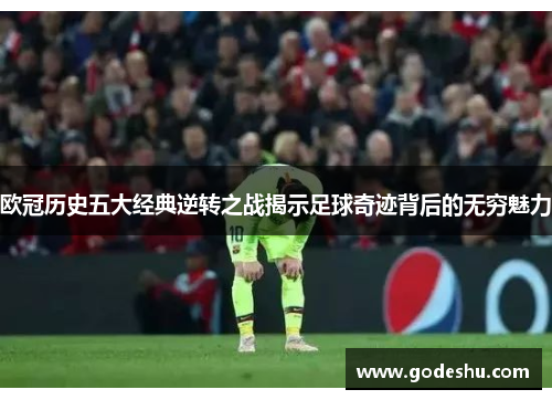 欧冠历史五大经典逆转之战揭示足球奇迹背后的无穷魅力