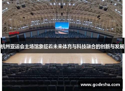 杭州亚运会主场馆象征着未来体育与科技融合的创新与发展