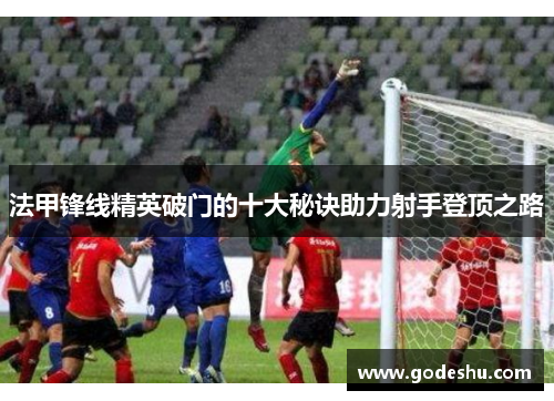 法甲锋线精英破门的十大秘诀助力射手登顶之路