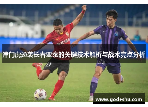 津门虎逆袭长春亚泰的关键技术解析与战术亮点分析