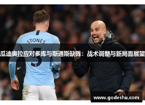 瓜迪奥拉应对多库与斯通斯缺阵:战术调整与新局面展望 瓜迪奥拉应对多库与斯通斯缺阵:战术调整与新局面展望
