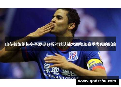 申花教练组热身赛表现分析对球队战术调整和赛季表现的影响 申花教练组热身赛表现分析对球队战术调整和赛季表现的影响