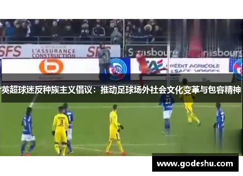 英超球迷反种族主义倡议：推动足球场外社会文化变革与包容精神