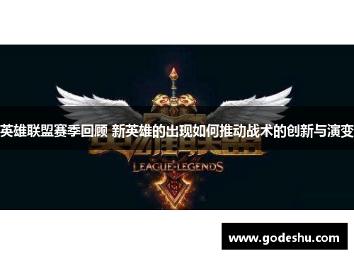 英雄联盟赛季回顾 新英雄的出现如何推动战术的创新与演变