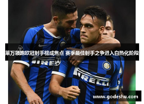 莱万领跑欧冠射手榜成焦点 赛季最佳射手之争进入白热化阶段 莱万领跑欧冠射手榜成焦点 赛季最佳射手之争进入白热化阶段