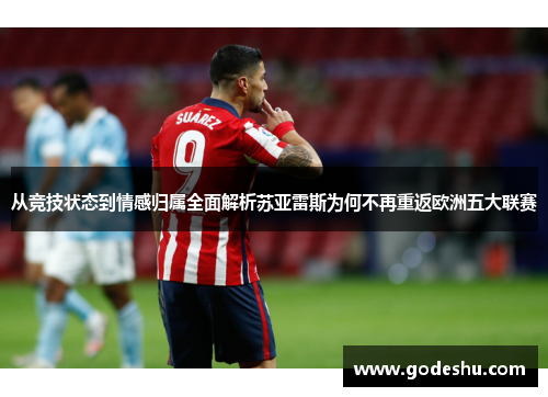从竞技状态到情感归属全面解析苏亚雷斯为何不再重返欧洲五大联赛 从竞技状态到情感归属全面解析苏亚雷斯为何不再重返欧洲五大联赛