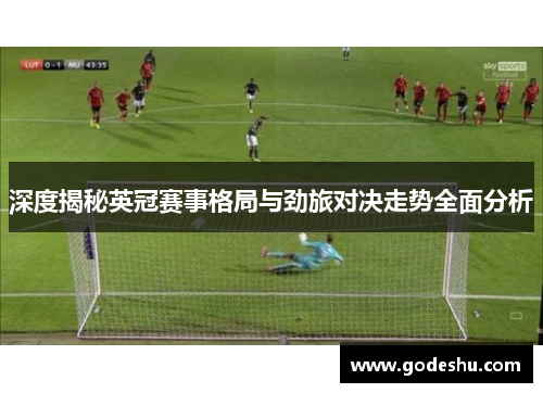 深度揭秘英冠赛事格局与劲旅对决走势全面分析