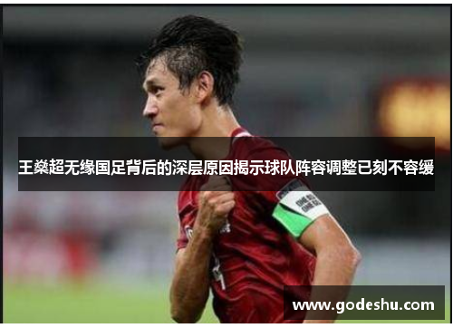 王燊超无缘国足背后的深层原因揭示球队阵容调整已刻不容缓