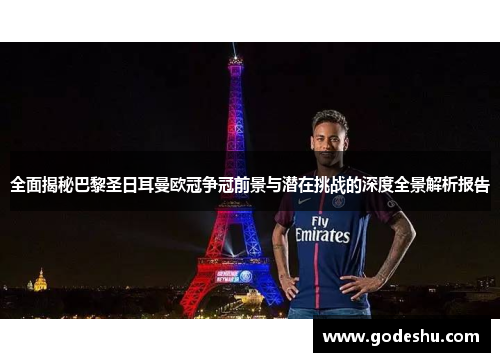 全面揭秘巴黎圣日耳曼欧冠争冠前景与潜在挑战的深度全景解析报告