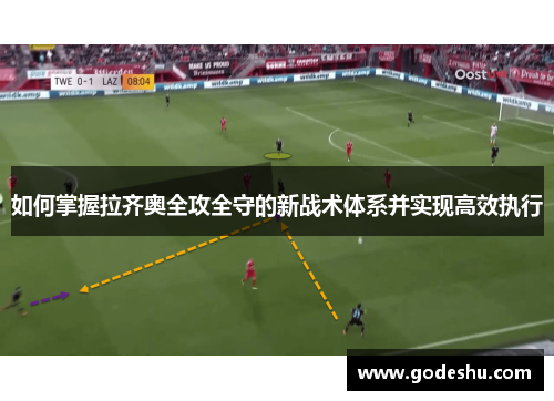 如何掌握拉齐奥全攻全守的新战术体系并实现高效执行