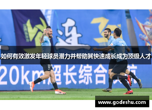 如何有效激发年轻球员潜力并帮助其快速成长成为顶级人才