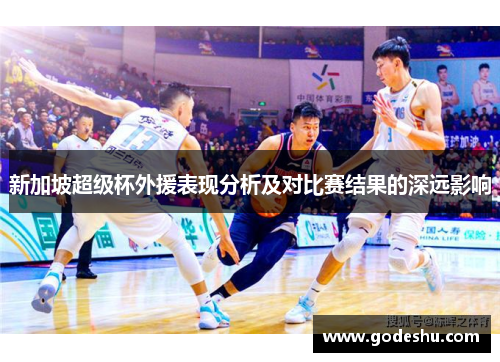 新加坡超级杯外援表现分析及对比赛结果的深远影响